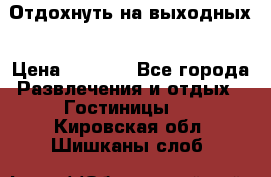 Отдохнуть на выходных › Цена ­ 1 300 - Все города Развлечения и отдых » Гостиницы   . Кировская обл.,Шишканы слоб.